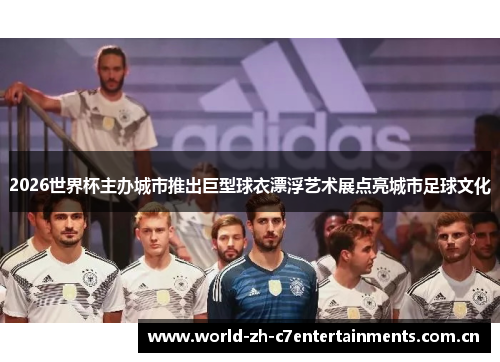 2026世界杯主办城市推出巨型球衣漂浮艺术展点亮城市足球文化