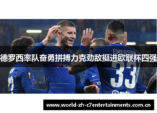 德罗西率队奋勇拼搏力克劲敌挺进欧联杯四强