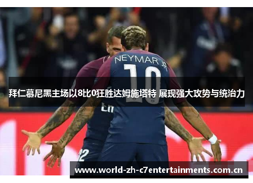 拜仁慕尼黑主场以8比0狂胜达姆施塔特 展现强大攻势与统治力