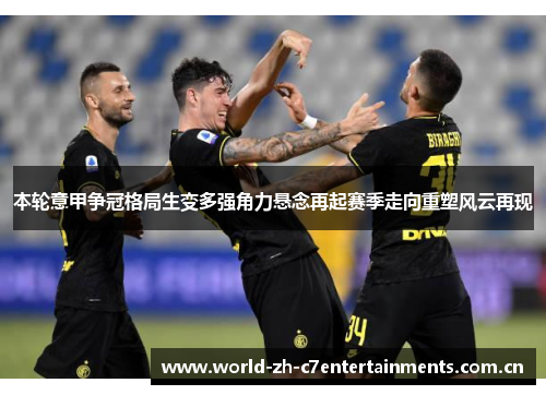 本轮意甲争冠格局生变多强角力悬念再起赛季走向重塑风云再现