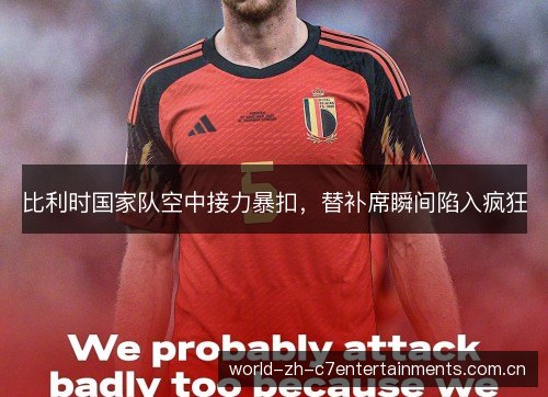 比利时国家队空中接力暴扣,替补席瞬间陷入疯狂 比利时国家队空中接力暴扣,替补席瞬间陷入疯狂