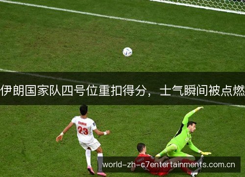 伊朗国家队四号位重扣得分，士气瞬间被点燃